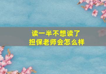 读一半不想读了 担保老师会怎么样